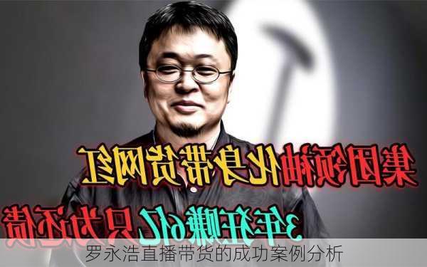 罗永浩直播带货的成功案例分析