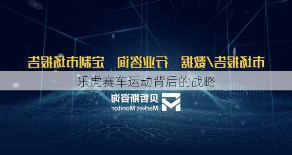 乐虎赛车运动背后的战略