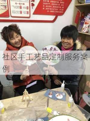 社区手工艺品定制服务案例
