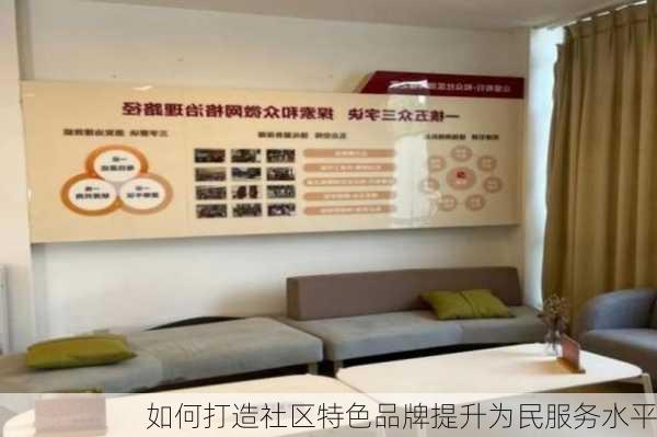 如何打造社区特色品牌提升为民服务水平