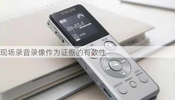 现场录音录像作为证据的有效性