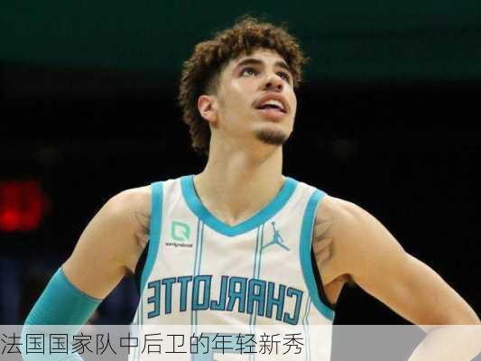 法国国家队中后卫的年轻新秀