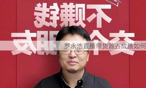 罗永浩直播带货首秀成绩如何