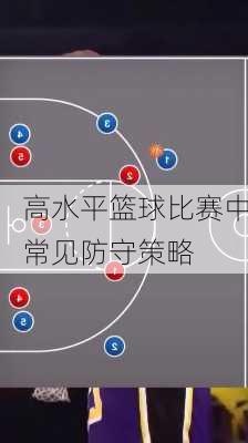 高水平篮球比赛中常见防守策略