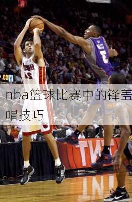 nba篮球比赛中的锋盖帽技巧