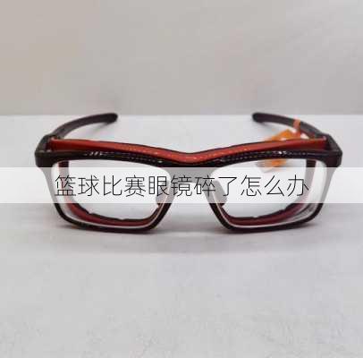 篮球比赛眼镜碎了怎么办