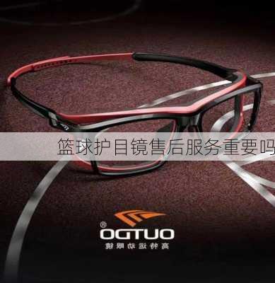 篮球护目镜售后服务重要吗