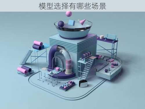 模型选择有哪些场景