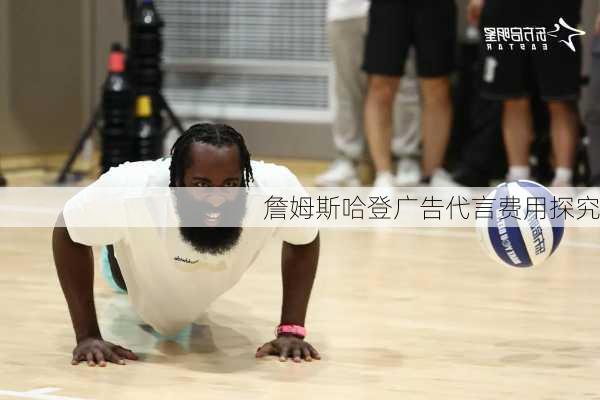 詹姆斯哈登广告代言费用探究