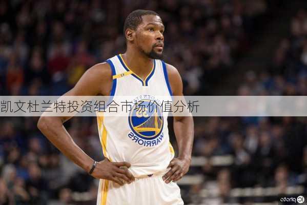 凯文杜兰特投资组合市场价值分析