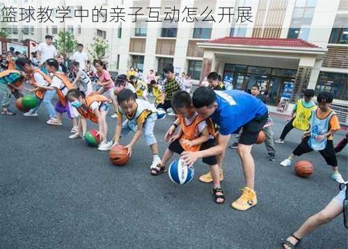 篮球教学中的亲子互动怎么开展