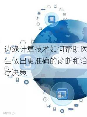 边缘计算技术如何帮助医生做出更准确的诊断和治疗决策