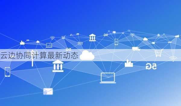 云边协同计算最新动态