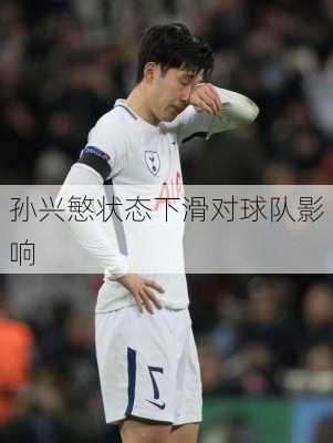 孙兴慜状态下滑对球队影响