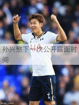 孙兴慜下一次公开露面时间