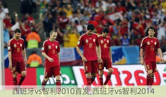 西班牙vs智利2010首发,西班牙vs智利2014