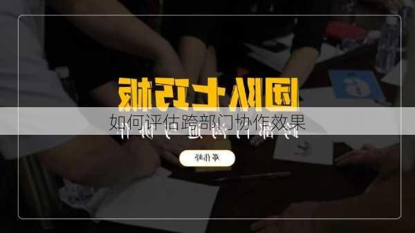 如何评估跨部门协作效果