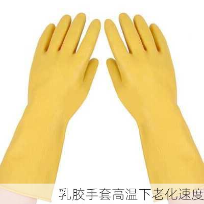 乳胶手套高温下老化速度