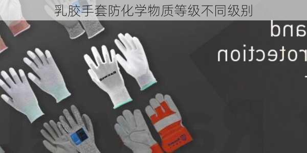 乳胶手套防化学物质等级不同级别