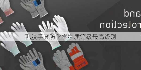 乳胶手套防化学物质等级最高级别
