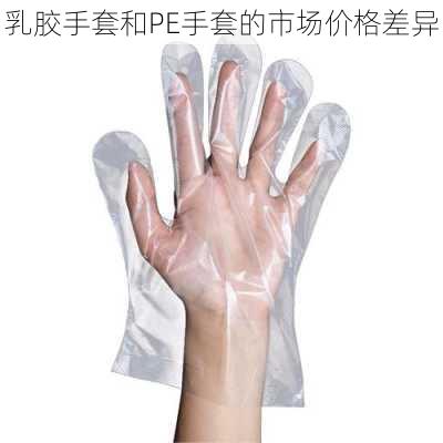 乳胶手套和PE手套的市场价格差异