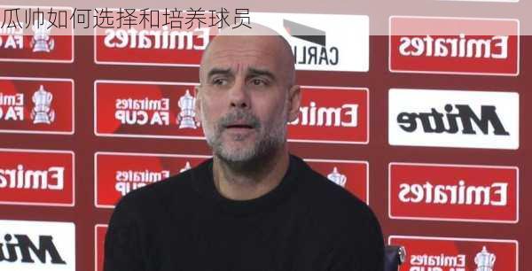 瓜帅如何选择和培养球员
