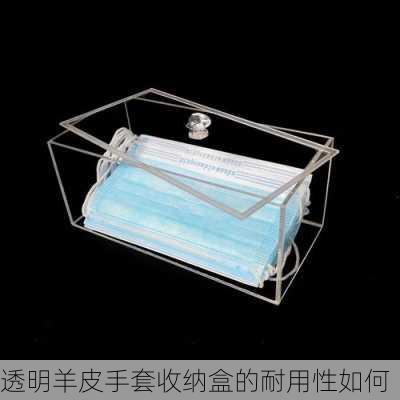 透明羊皮手套收纳盒的耐用性如何