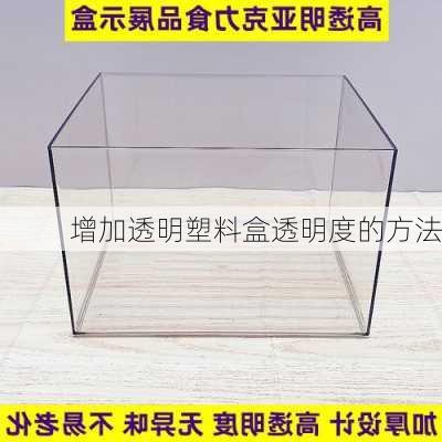 增加透明塑料盒透明度的方法