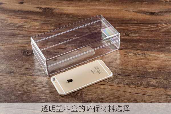 透明塑料盒的环保材料选择