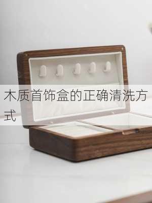 木质首饰盒的正确清洗方式