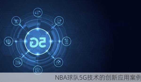 NBA球队5G技术的创新应用案例