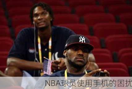NBA球员使用手机的困扰