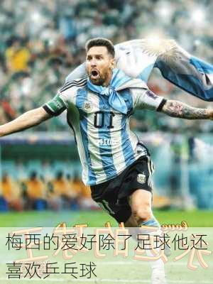 梅西的爱好除了足球他还喜欢乒乓球