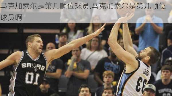 马克加索尔是第几顺位球员,马克加索尔是第几顺位球员啊