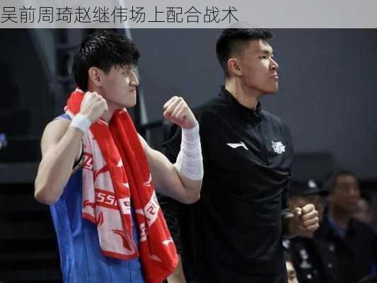 吴前周琦赵继伟场上配合战术