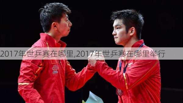 2017年世乒赛在哪里,2017年世乒赛在哪里举行