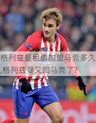 格列兹曼租借加盟马竞多久,格列兹曼又回马竞了?