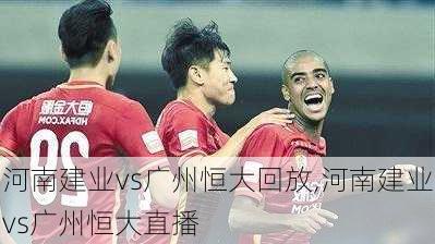 河南建业vs广州恒大回放,河南建业vs广州恒大直播