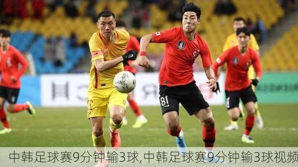 中韩足球赛9分钟输3球,中韩足球赛9分钟输3球视频