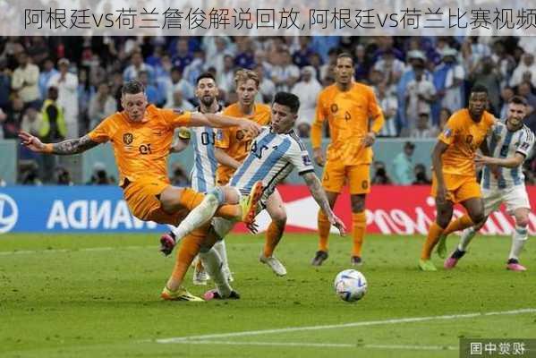 阿根廷vs荷兰詹俊解说回放,阿根廷vs荷兰比赛视频