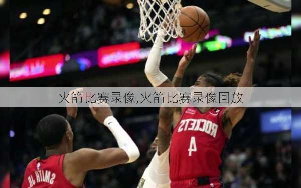 火箭比赛录像,火箭比赛录像回放
