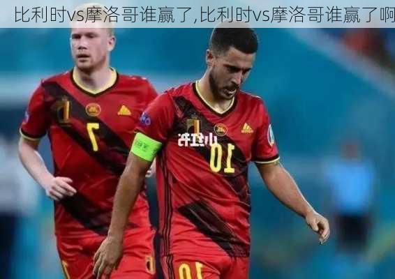 比利时vs摩洛哥谁赢了,比利时vs摩洛哥谁赢了啊