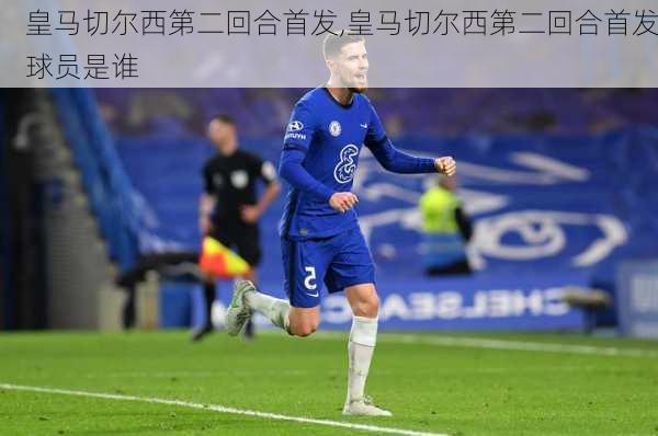 皇马切尔西第二回合首发,皇马切尔西第二回合首发球员是谁