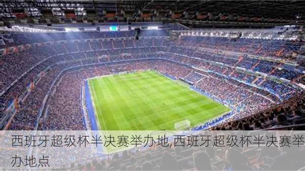 西班牙超级杯半决赛举办地,西班牙超级杯半决赛举办地点