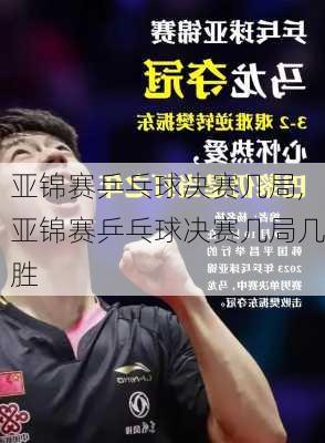 亚锦赛乒乓球决赛几局,亚锦赛乒乓球决赛几局几胜