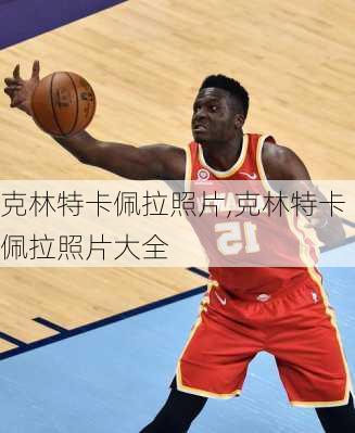 克林特卡佩拉照片,克林特卡佩拉照片大全