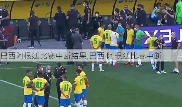 巴西阿根廷比赛中断结果,巴西 阿根廷比赛中断