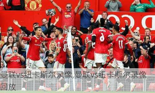 曼联vs纽卡斯尔录像,曼联vs纽卡斯尔录像回放