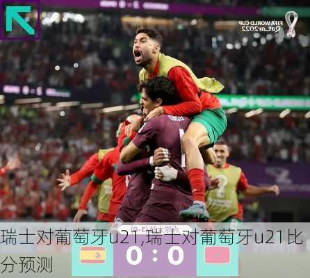 瑞士对葡萄牙u21,瑞士对葡萄牙u21比分预测