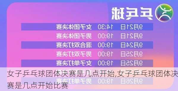 女子乒乓球团体决赛是几点开始,女子乒乓球团体决赛是几点开始比赛